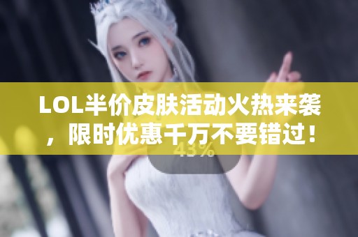 LOL半价皮肤活动火热来袭，限时优惠千万不要错过！