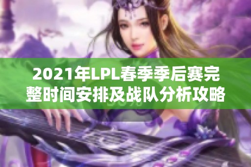 2021年LPL春季季后赛完整时间安排及战队分析攻略