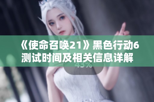 《使命召唤21》黑色行动6测试时间及相关信息详解