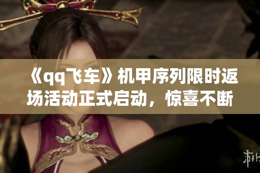 《qq飞车》机甲序列限时返场活动正式启动，惊喜不断等你来！