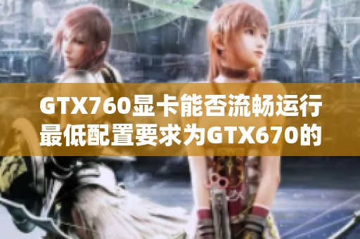 GTX760显卡能否流畅运行最低配置要求为GTX670的游戏