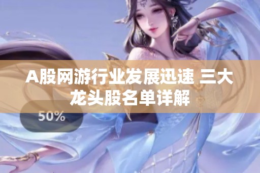 A股网游行业发展迅速 三大龙头股名单详解