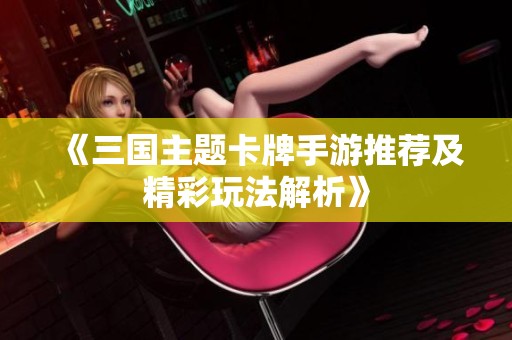 《三国主题卡牌手游推荐及精彩玩法解析》