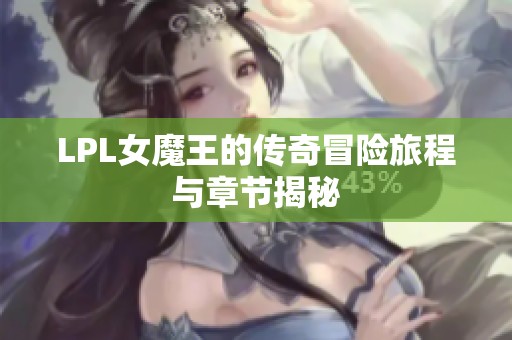 LPL女魔王的传奇冒险旅程与章节揭秘