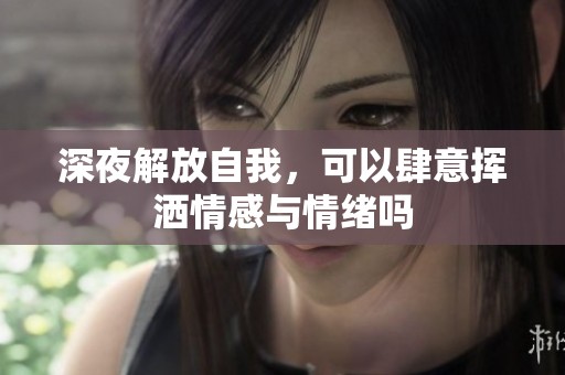 深夜解放自我，可以肆意挥洒情感与情绪吗