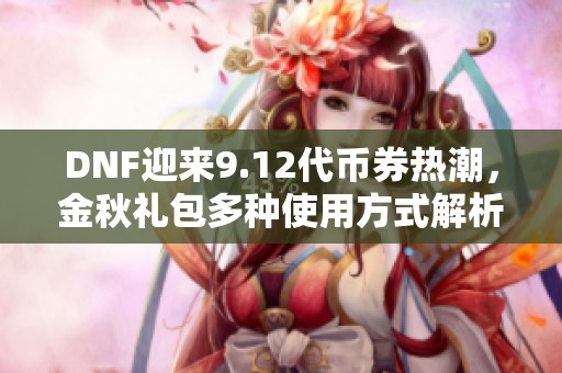 DNF迎来9.12代币券热潮，金秋礼包多种使用方式解析！