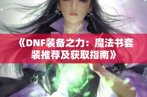 《DNF装备之力：魔法书套装推荐及获取指南》