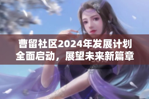 曹留社区2024年发展计划全面启动，展望未来新篇章