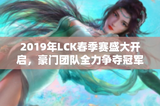 2019年LCK春季赛盛大开启，豪门团队全力争夺冠军荣誉