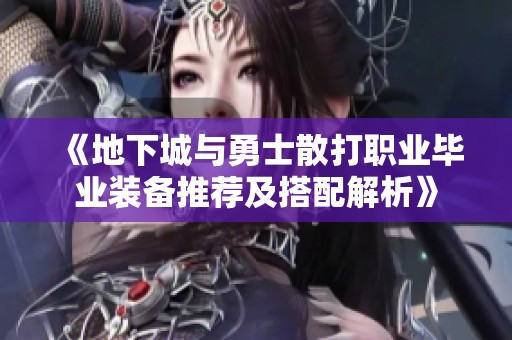 《地下城与勇士散打职业毕业装备推荐及搭配解析》