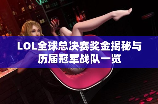 LOL全球总决赛奖金揭秘与历届冠军战队一览