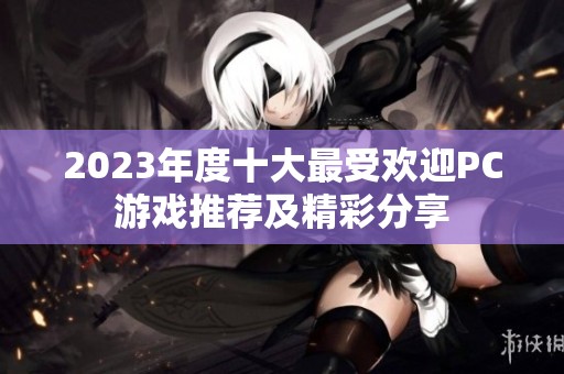 2023年度十大最受欢迎PC游戏推荐及精彩分享