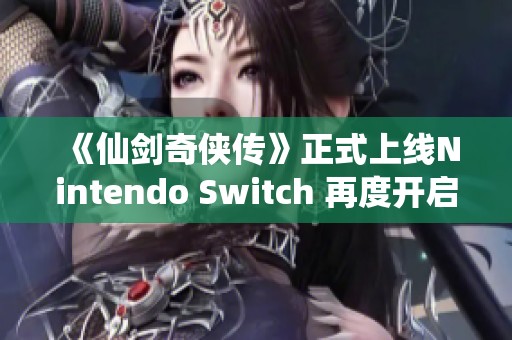 《仙剑奇侠传》正式上线Nintendo Switch 再度开启经典冒险旅程