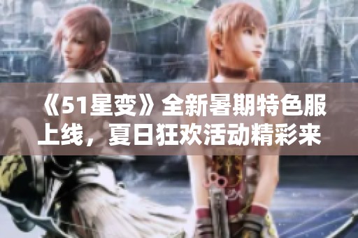 《51星变》全新暑期特色服上线，夏日狂欢活动精彩来袭！