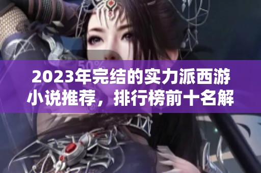 2023年完结的实力派西游小说推荐，排行榜前十名解析