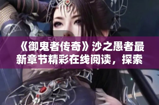 《御鬼者传奇》沙之愚者最新章节精彩在线阅读，探索更多未知冒险！