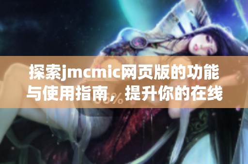 探索jmcmic网页版的功能与使用指南，提升你的在线体验