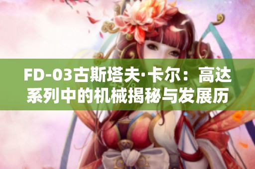 FD-03古斯塔夫·卡尔：高达系列中的机械揭秘与发展历程