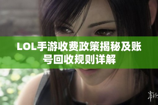LOL手游收费政策揭秘及账号回收规则详解