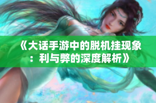 《大话手游中的脱机挂现象：利与弊的深度解析》