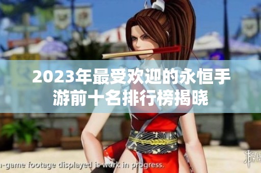 2023年最受欢迎的永恒手游前十名排行榜揭晓