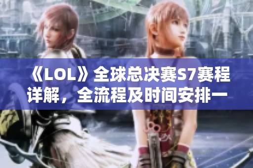 《LOL》全球总决赛S7赛程详解，全流程及时间安排一览