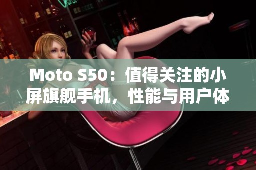 Moto S50：值得关注的小屏旗舰手机，性能与用户体验一流