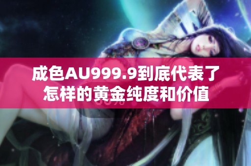 成色AU999.9到底代表了怎样的黄金纯度和价值