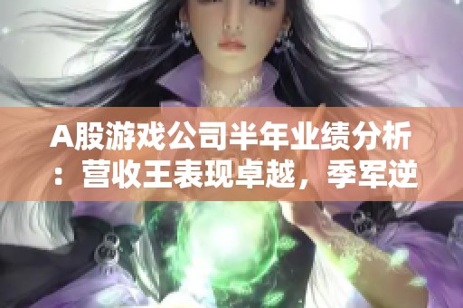 A股游戏公司半年业绩分析：营收王表现卓越，季军逆转亏损局面