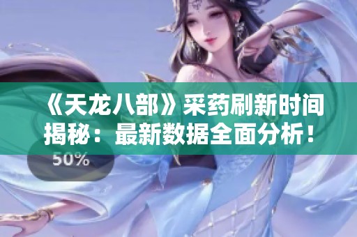 《天龙八部》采药刷新时间揭秘：最新数据全面分析！