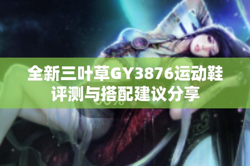 全新三叶草GY3876运动鞋评测与搭配建议分享