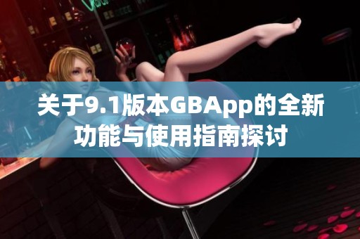 关于9.1版本GBApp的全新功能与使用指南探讨