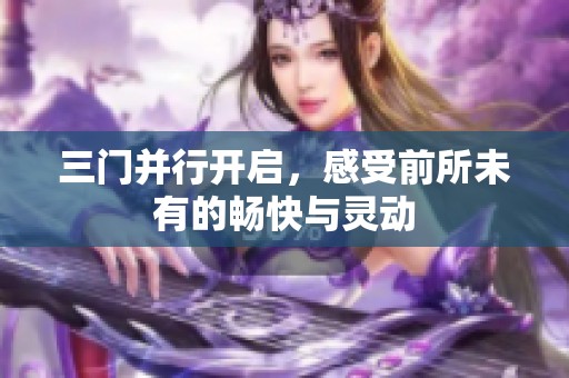 三门并行开启，感受前所未有的畅快与灵动