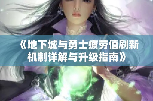 《地下城与勇士疲劳值刷新机制详解与升级指南》