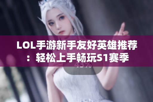 LOL手游新手友好英雄推荐：轻松上手畅玩S1赛季