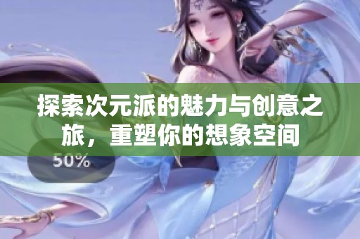 探索次元派的魅力与创意之旅，重塑你的想象空间