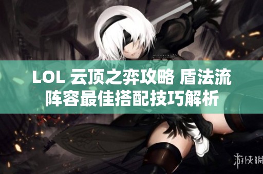 LOL 云顶之弈攻略 盾法流阵容最佳搭配技巧解析