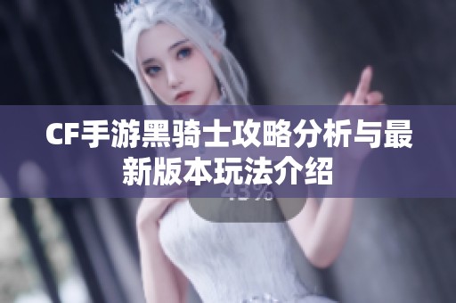 CF手游黑骑士攻略分析与最新版本玩法介绍
