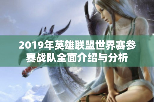 2019年英雄联盟世界赛参赛战队全面介绍与分析
