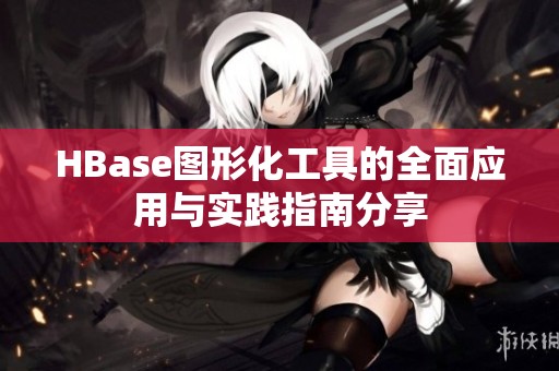 HBase图形化工具的全面应用与实践指南分享