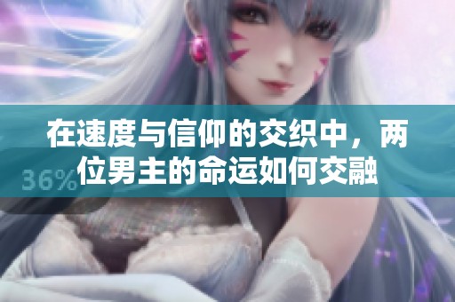 在速度与信仰的交织中，两位男主的命运如何交融