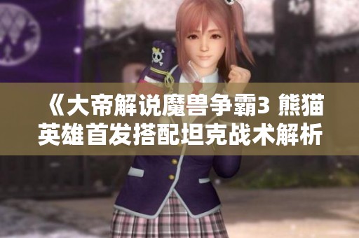 《大帝解说魔兽争霸3 熊猫英雄首发搭配坦克战术解析》