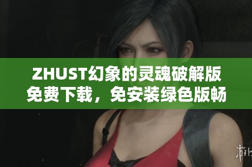 ZHUST幻象的灵魂破解版免费下载，免安装绿色版畅玩体验