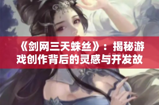 《剑网三天蛛丝》：揭秘游戏创作背后的灵感与开发故事