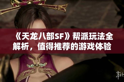 《天龙八部SF》帮派玩法全解析，值得推荐的游戏体验！