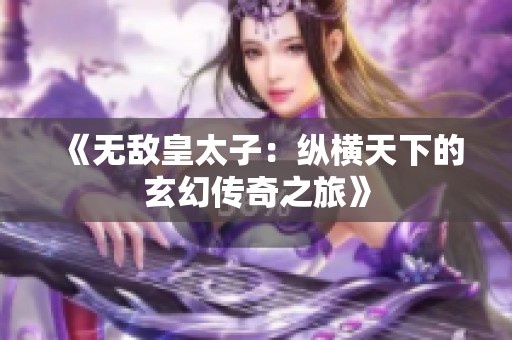《无敌皇太子：纵横天下的玄幻传奇之旅》