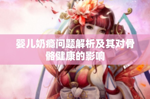 婴儿奶瘾问题解析及其对骨骼健康的影响