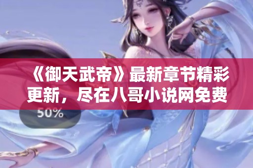 《御天武帝》最新章节精彩更新，尽在八哥小说网免费阅读！