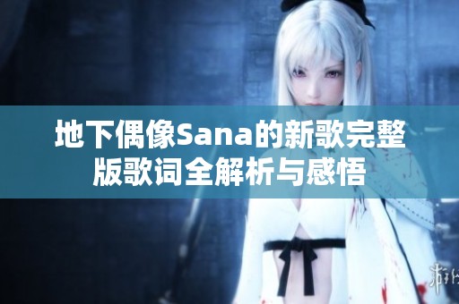 地下偶像Sana的新歌完整版歌词全解析与感悟