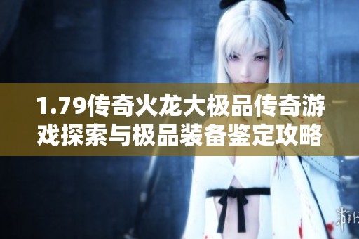 1.79传奇火龙大极品传奇游戏探索与极品装备鉴定攻略